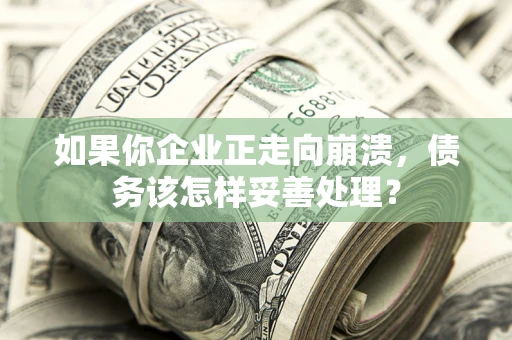 北京如果你企业正走向崩溃，债务该怎样妥善处理？