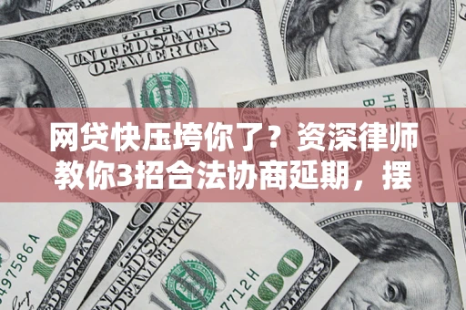 北京网贷快压垮你了？资深律师教你3招合法协商延期，摆脱暴力催收！