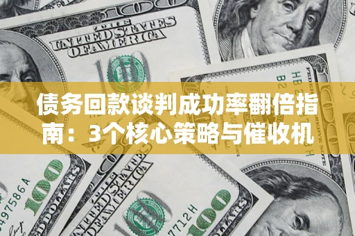 北京债务回款谈判成功率翻倍指南：3个核心策略与催收机构避坑法则