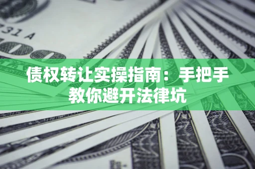 北京债权转让实操指南：手把手教你避开法律坑