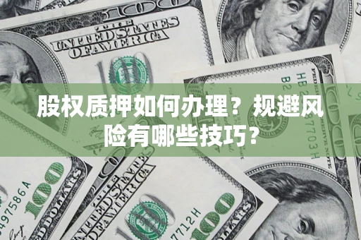 北京股权质押如何办理？规避风险有哪些技巧？