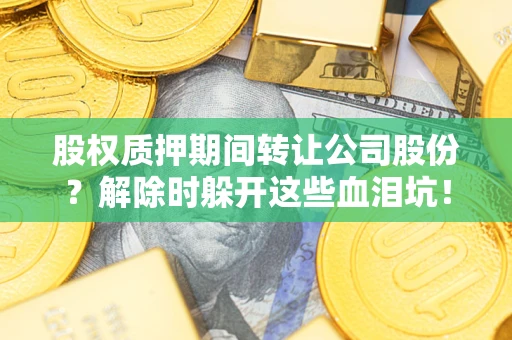 北京股权质押期间转让公司股份？解除时躲开这些血泪坑！