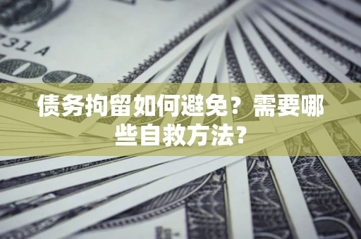 北京债务拘留如何避免？需要哪些自救方法？