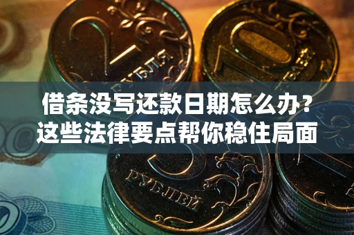 北京借条没写还款日期怎么办？这些法律要点帮你稳住局面