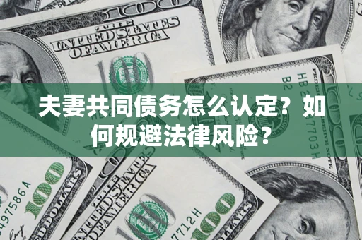 北京夫妻共同债务怎么认定？如何规避法律风险？