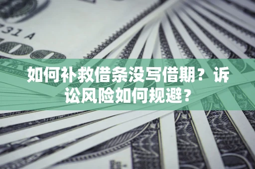 北京如何补救借条没写借期？诉讼风险如何规避？