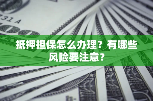 北京抵押担保怎么办理？有哪些风险要注意？