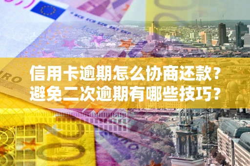 北京信用卡逾期怎么协商还款？避免二次逾期有哪些技巧？