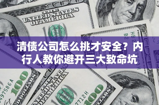 北京清债公司怎么挑才安全?内行人教你避开三大致命坑 北京清债公司怎么挑才安全?内行人教你避开三大致命坑