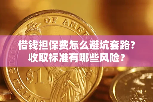 北京借钱担保费怎么避坑套路?收取标准有哪些风险? 北京借钱担保费怎么避坑套路?收取标准有哪些风险?