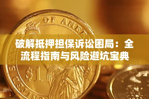 北京破解抵押担保诉讼困局:全流程指南与风险避坑宝典 北京破解抵押担保诉讼困局:全流程指南与风险避坑宝典