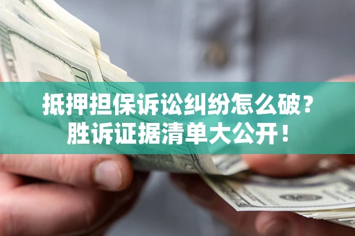 北京抵押担保诉讼纠纷怎么破？胜诉证据清单大公开！