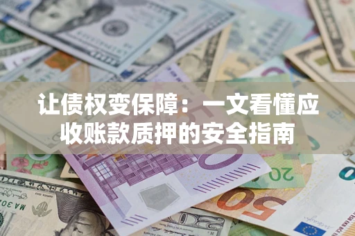 北京让债权变保障：一文看懂应收账款质押的安全指南