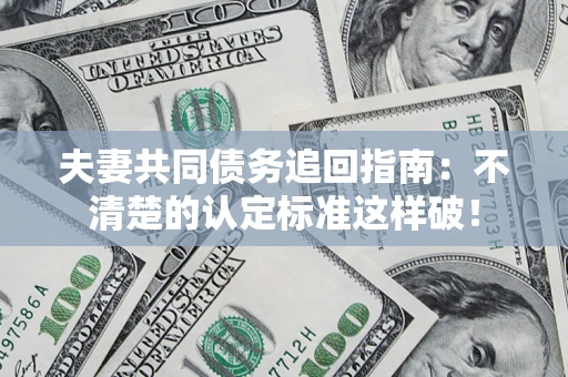 北京夫妻共同债务追回指南：不清楚的认定标准这样破！