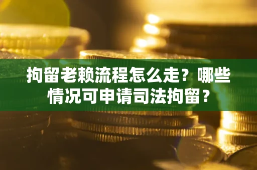 北京拘留老赖流程怎么走?哪些情况可申请司法拘留? 北京拘留老赖流程怎么走?哪些情况可申请司法拘留?