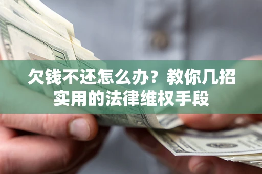 北京欠钱不还怎么办？教你几招实用的法律维权手段