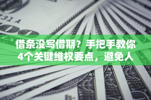 北京借条没写借期？手把手教你4个关键维权要点，避免人财两空