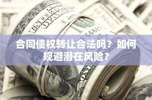 北京合同债权转让合法吗?如何规避潜在风险? 北京合同债权转让合法吗?如何规避潜在风险?