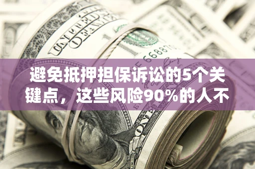 北京避免抵押担保诉讼的5个关键点，这些风险90%的人不知道！