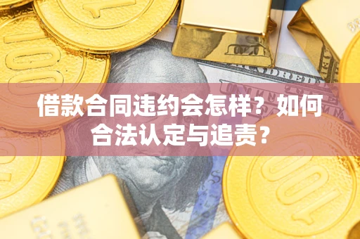 北京借款合同违约会怎样？如何合法认定与追责？