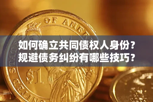 北京如何确立共同债权人身份？规避债务纠纷有哪些技巧？
