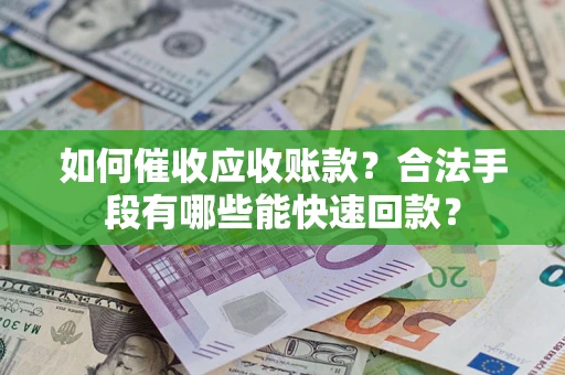 北京如何催收应收账款？合法手段有哪些能快速回款？