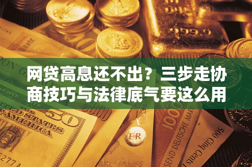 北京网贷高息还不出？三步走协商技巧与法律底气要这么用