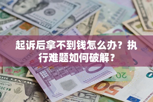 北京起诉后拿不到钱怎么办?执行难题如何破解? 北京起诉后拿不到钱怎么办?执行难题如何破解?