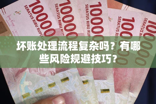 北京坏账处理流程复杂吗？有哪些风险规避技巧？