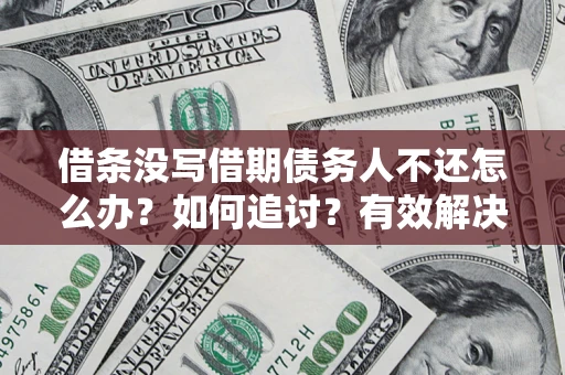 北京借条没写借期债务人不还怎么办？如何追讨？有效解决方案！