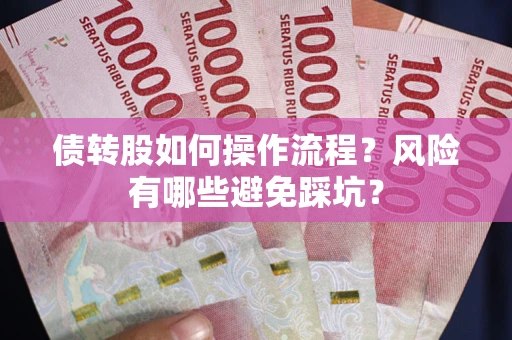 北京债转股如何操作流程?风险有哪些避免踩坑? 北京债转股如何操作流程?风险有哪些避免踩坑?