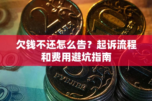 北京欠钱不还怎么告?起诉流程和费用避坑指南 北京欠钱不还怎么告?起诉流程和费用避坑指南