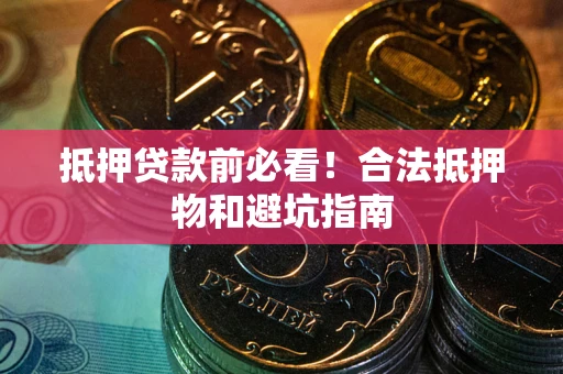 北京抵押贷款前必看！合法抵押物和避坑指南