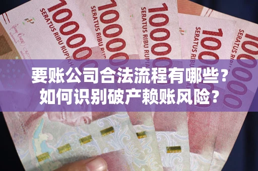 北京要账公司合法流程有哪些？如何识别破产赖账风险？