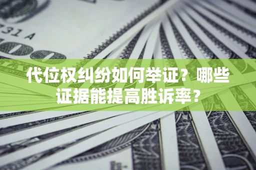 北京代位权纠纷如何举证？哪些证据能提高胜诉率？