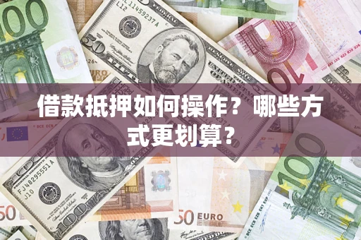 北京借款抵押如何操作？哪些方式更划算？