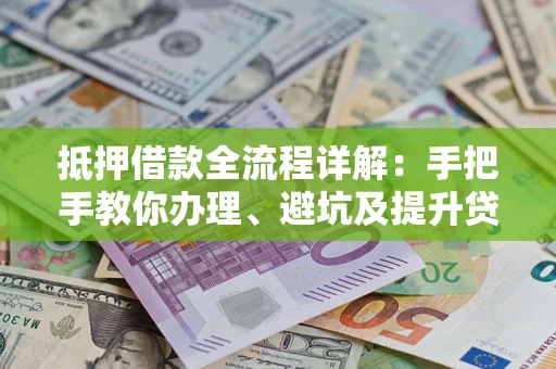 北京抵押借款全流程详解：手把手教你办理、避坑及提升贷款额度
