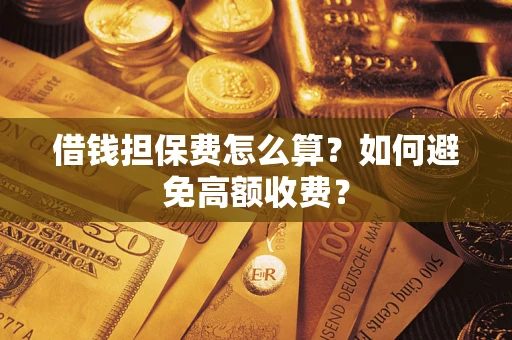北京借钱担保费怎么算？如何避免高额收费？