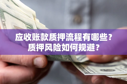 北京应收账款质押流程有哪些？质押风险如何规避？