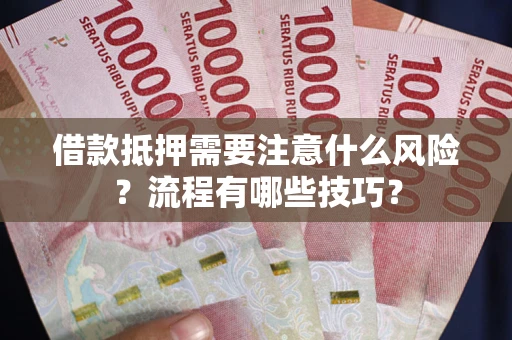 北京借款抵押需要注意什么风险？流程有哪些技巧？
