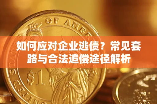 北京如何应对企业逃债？常见套路与合法追偿途径解析