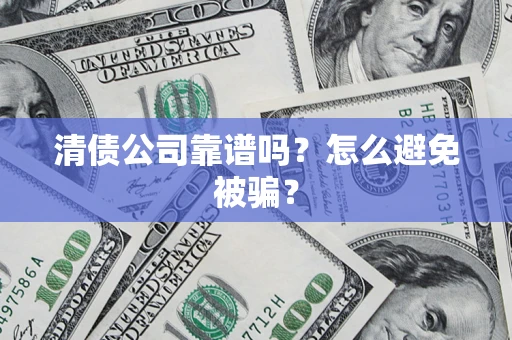 北京清债公司靠谱吗？怎么避免被骗？