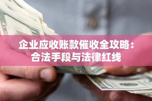 北京企业应收账款催收全攻略：合法手段与法律红线
