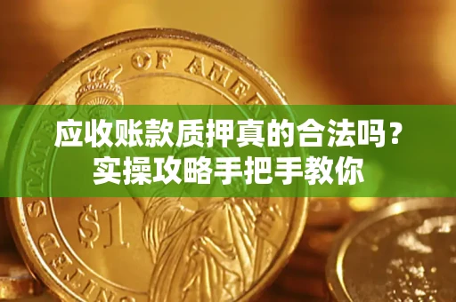 北京应收账款质押真的合法吗？实操攻略手把手教你
