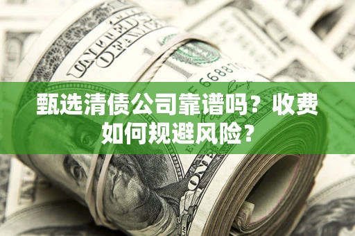 北京甄选清债公司靠谱吗？收费如何规避风险？