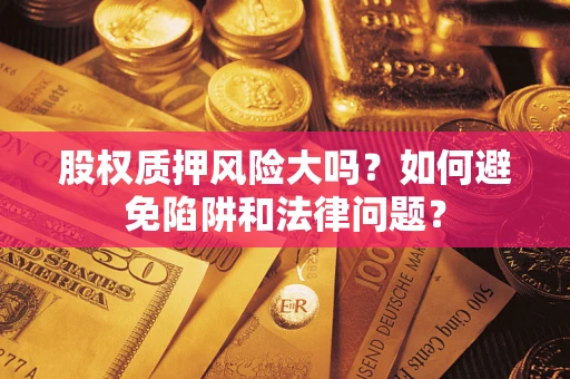 北京股权质押风险大吗？如何避免陷阱和法律问题？