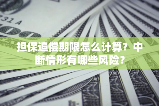 北京担保追偿期限怎么计算？中断情形有哪些风险？