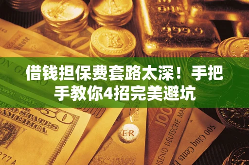 北京借钱担保费套路太深！手把手教你4招完美避坑