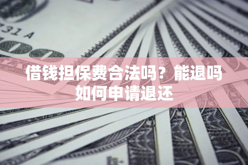 北京借钱担保费合法吗？能退吗如何申请退还