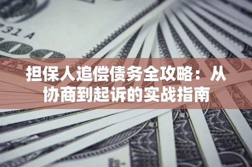 北京担保人追偿债务全攻略:从协商到起诉的实战指南 北京担保人追偿债务全攻略:从协商到起诉的实战指南